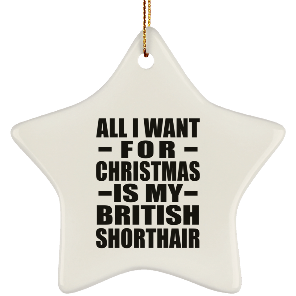 All I Want For Christmas Is My British Shorthair - Star Ornament