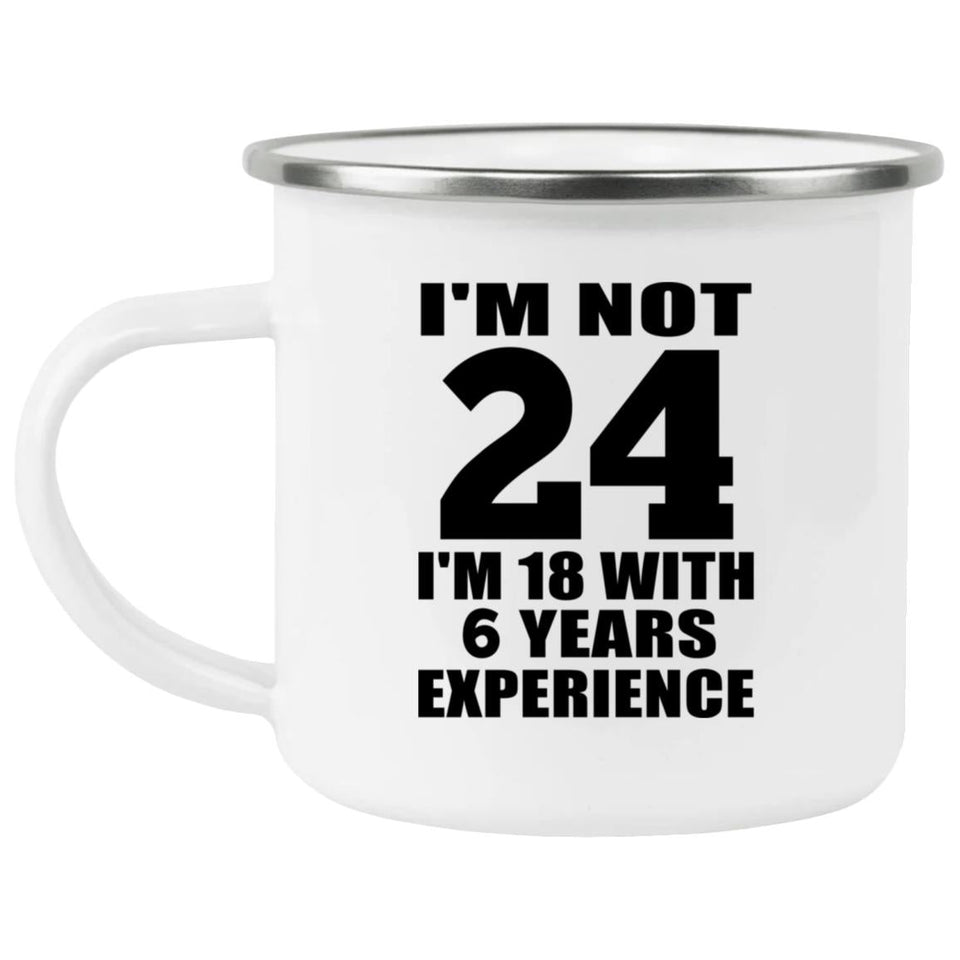 24th Birthday I'm Not 24 I'm 18 With 6 Years Experience - 12oz Camping Mug