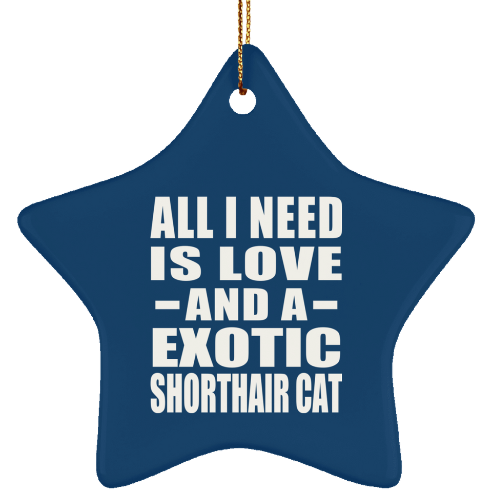 All I Need Is Love And A Exotic Shorthair Cat - Star Ornament