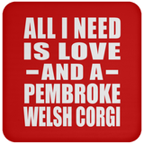 All I Need Is Love And A Pembroke Welsh Corgi - Drink Coaster