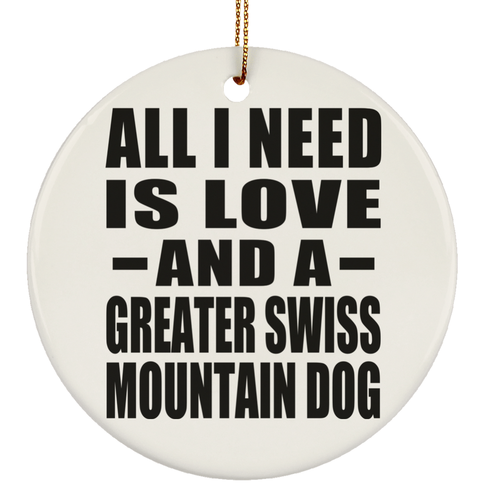 All I Need Is Love And A Greater Swiss Mountain Dog - Circle Ornament