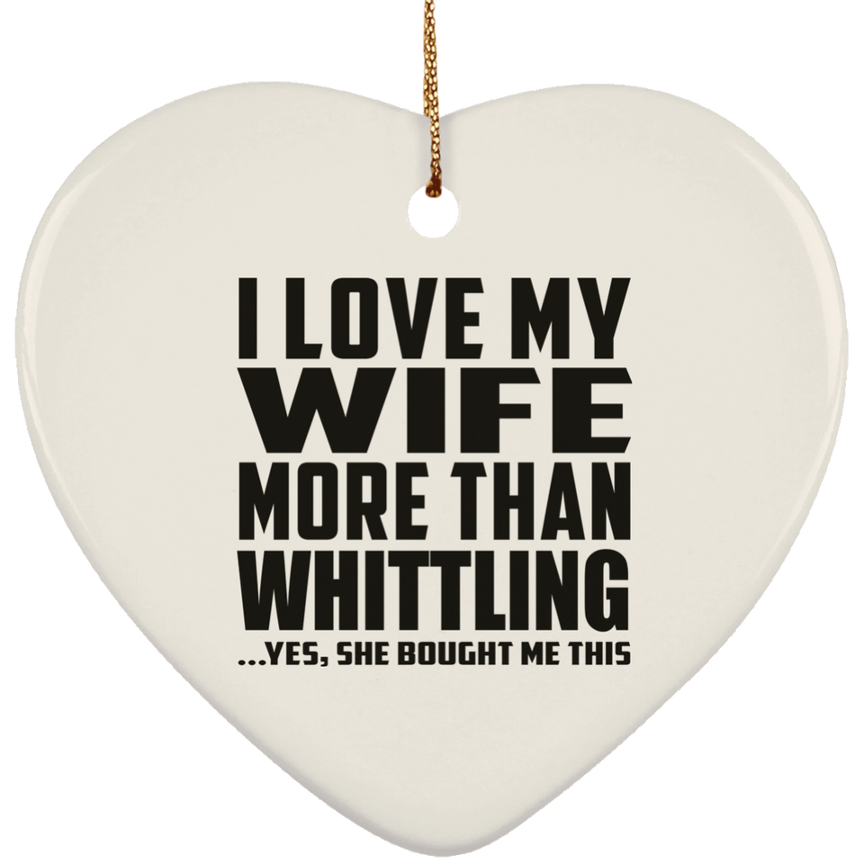 I Love My Wife More Than Whittling - Heart Ornament