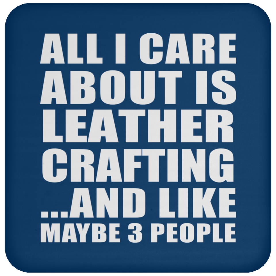 All I Care About Is Leather Crafting - Drink Coaster