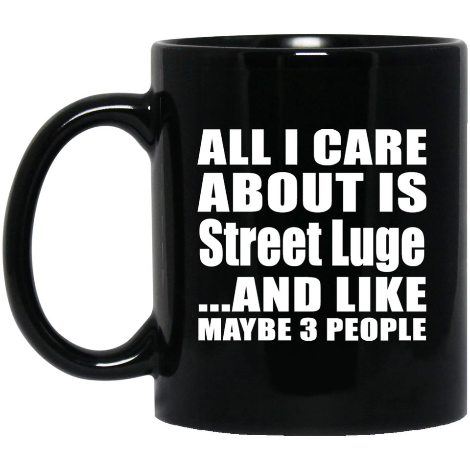 All I Care About Is Street Luge - 11 Oz Coffee Mug Black