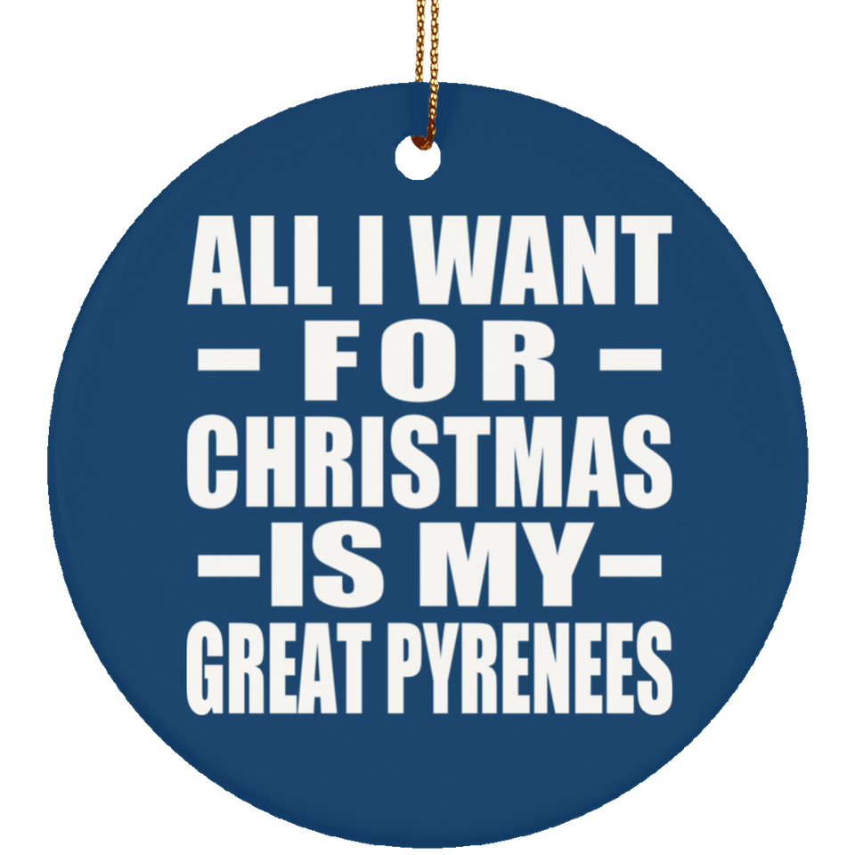 All I Want For Christmas Is My Great Pyrenees - Circle Ornament