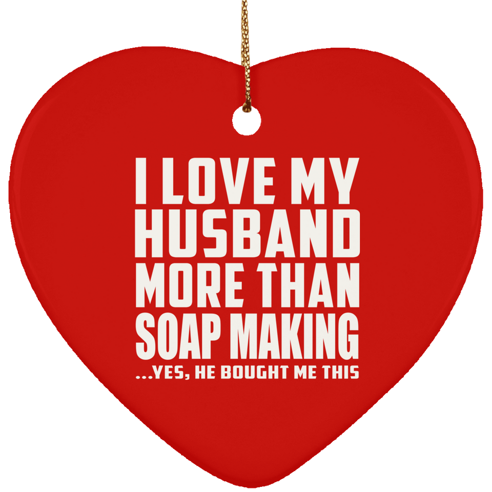 I Love My Husband More Than Soap Making - Heart Ornament