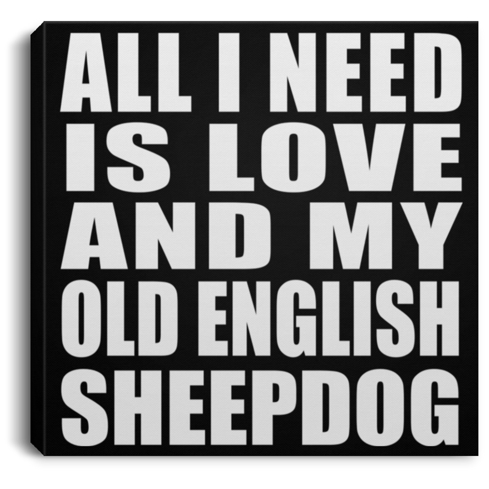 All I Need Is Love And My Old English Sheepdog - Canvas Square