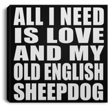 All I Need Is Love And My Old English Sheepdog - Canvas Square