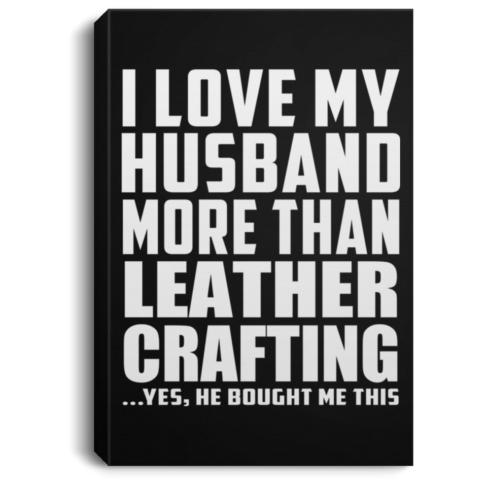 I Love My Husband More Than Leather Crafting - Canvas Portrait
