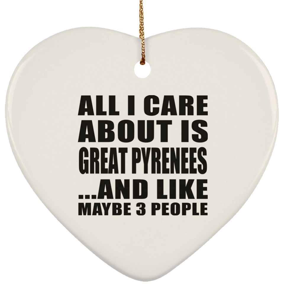 All I Care About Is Great Pyrenees - Heart Ornament