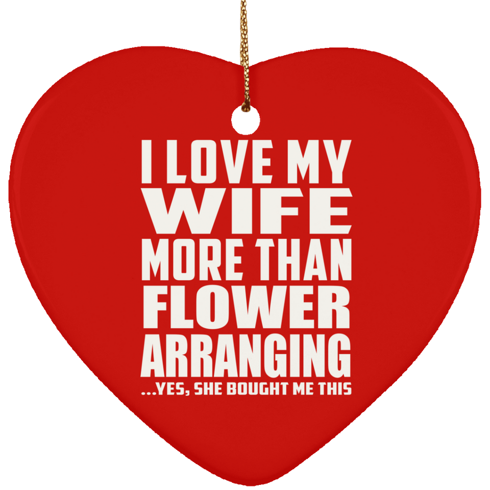 I Love My Wife More Than Flower Arranging - Heart Ornament