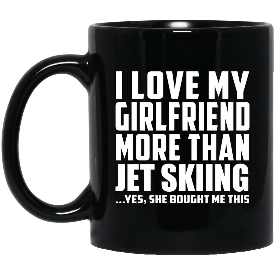 I Love My Girlfriend More Than Jet Skiing - 11 Oz Coffee Mug Black