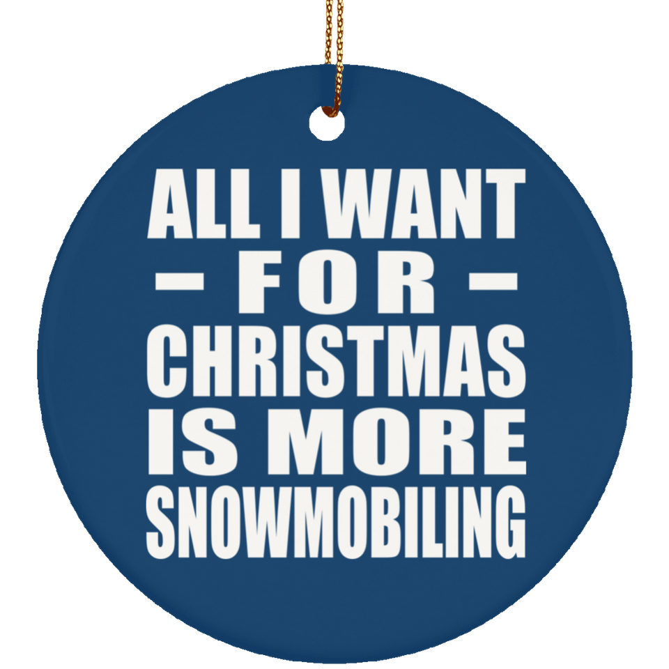 All I Want For Christmas Is More Snowmobiling - Circle Ornament