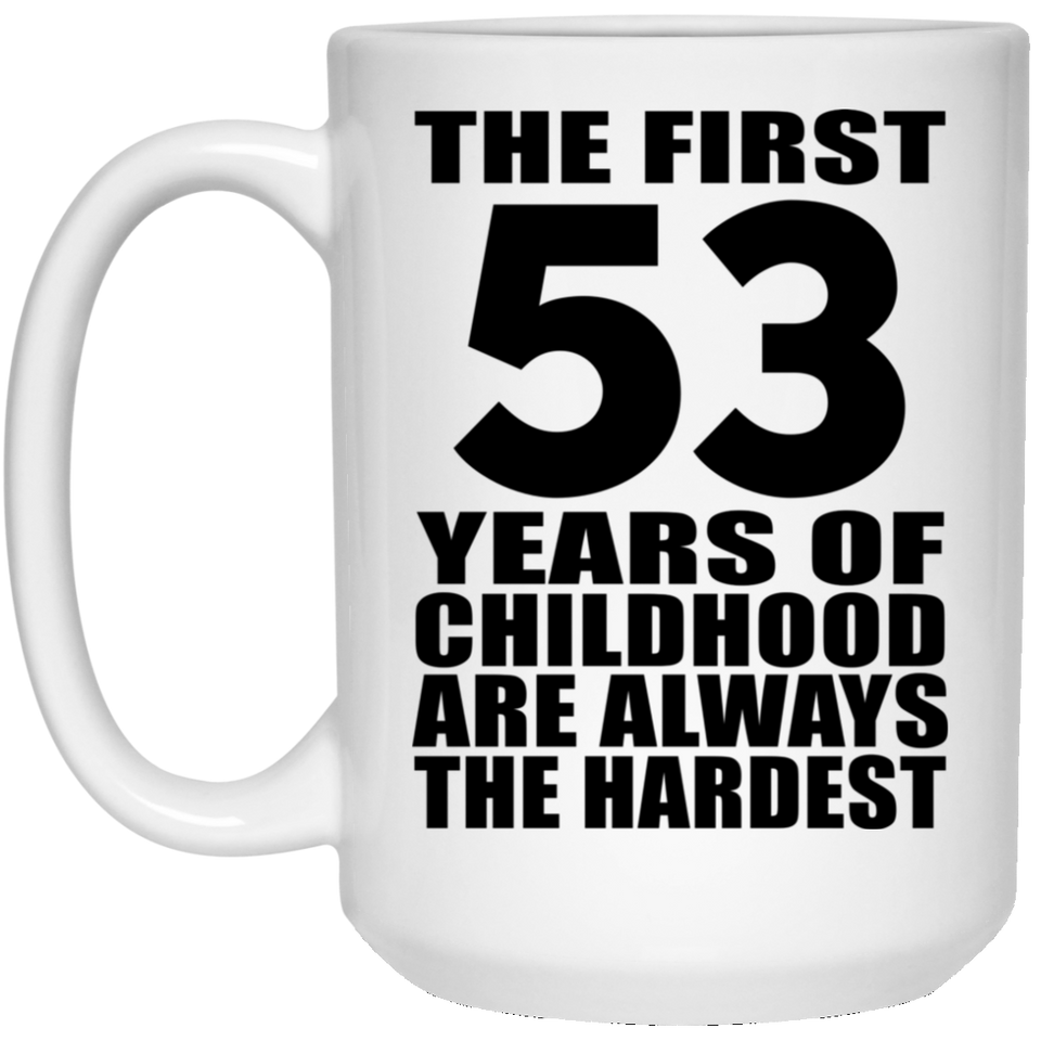 53rd Birthday First 53 Years of Childhood Are The Hardest - 15oz Coffee Mug