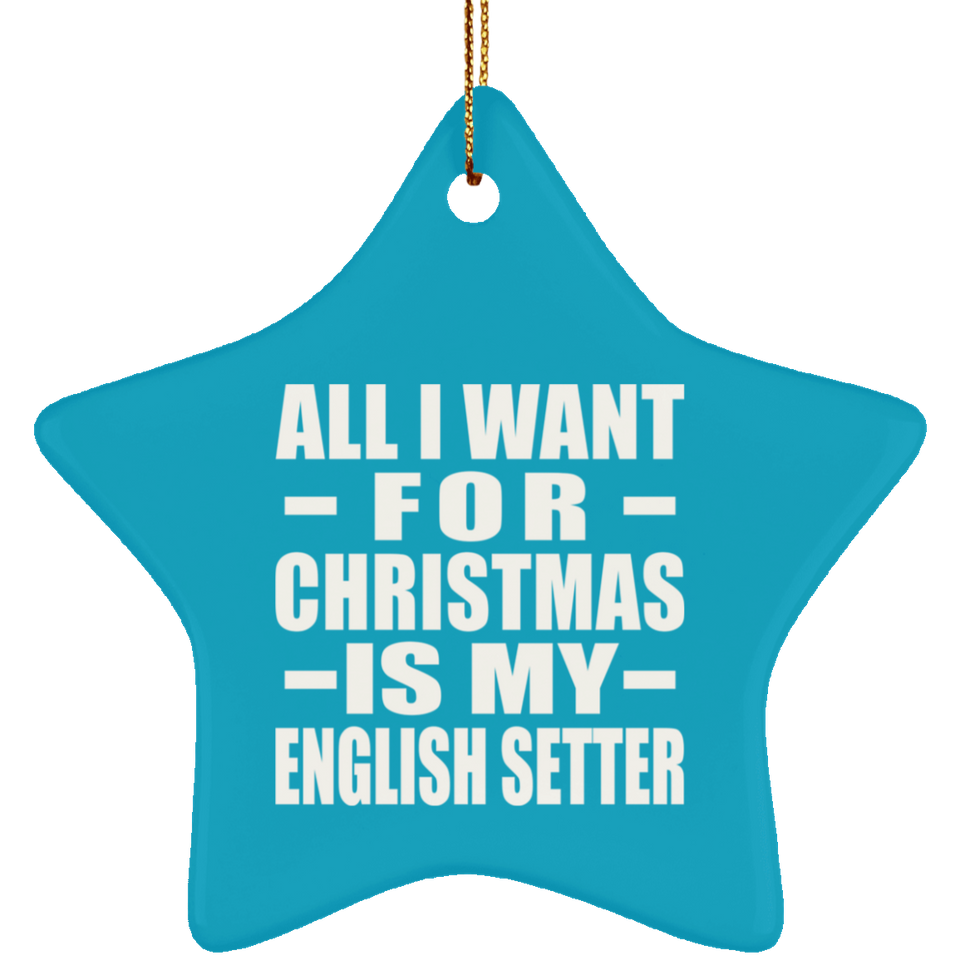 All I Want For Christmas Is My English Setter - Star Ornament