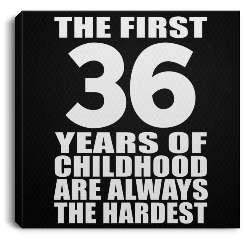 36th Birthday First 36 Years of Childhood Are The Hardest - Canvas Square
