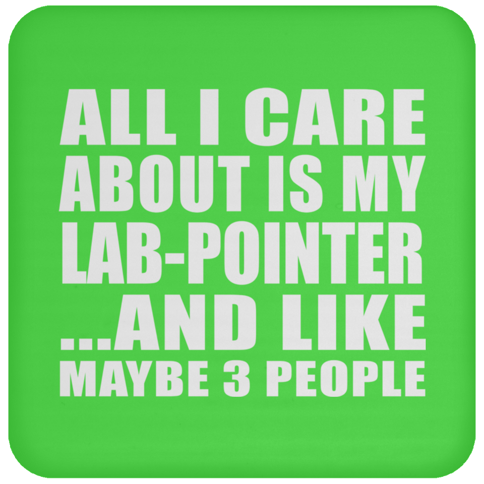 All I Care About Is My Lab-Pointer - Drink Coaster