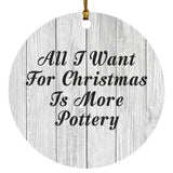 All I Want For Christmas Is More Pottery - Circle Ornament F