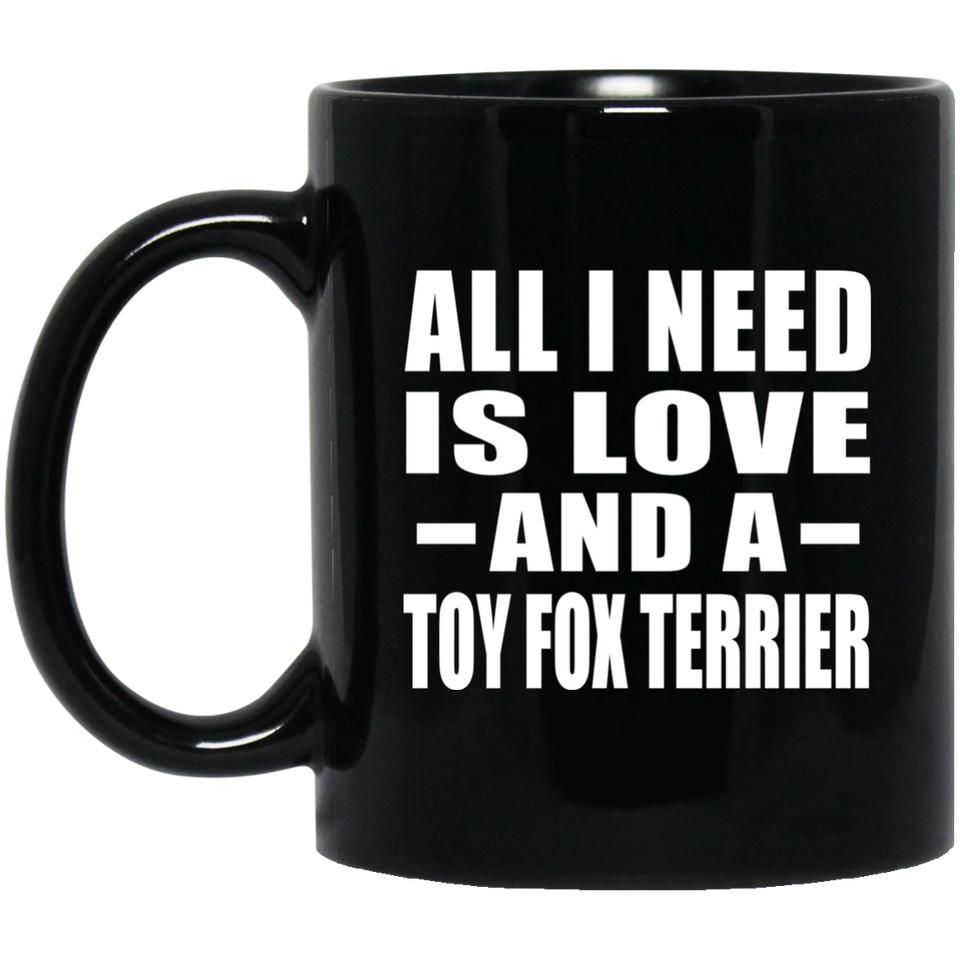 All I Need Is Love And A Toy Fox Terrier - 11 Oz Coffee Mug Black