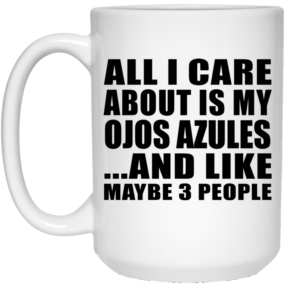 All I Care About Is My Ojos Azules - 15 Oz Coffee Mug