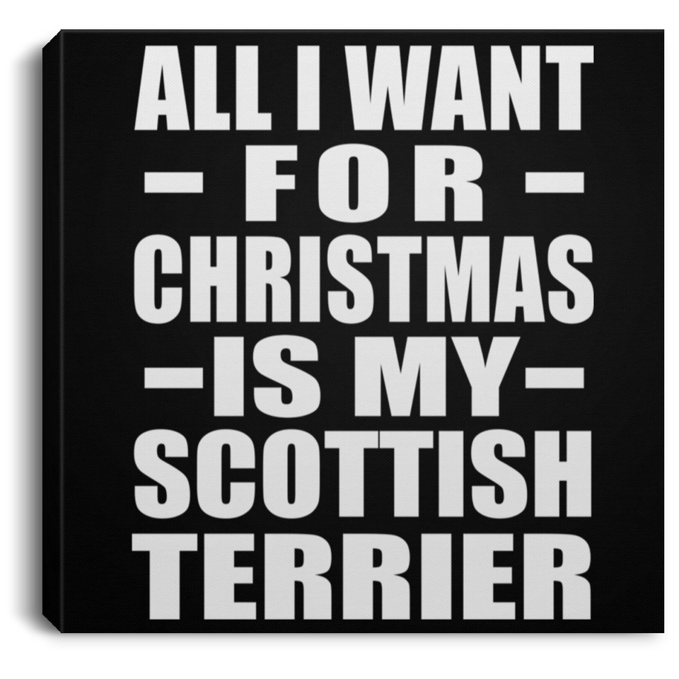 All I Want For Christmas Is My Scottish Terrier - Canvas Square