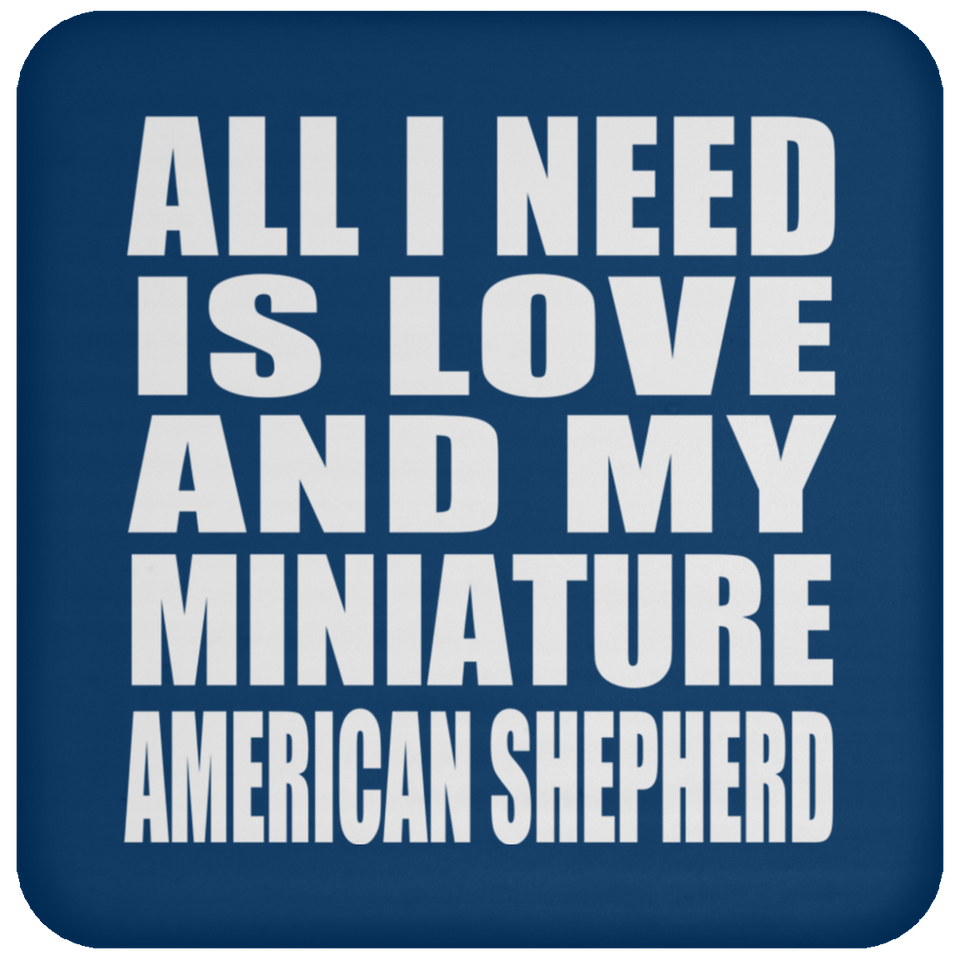 All I Need Is Love And My Miniature American Shepherd - Drink Coaster