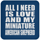 All I Need Is Love And My Miniature American Shepherd - Drink Coaster