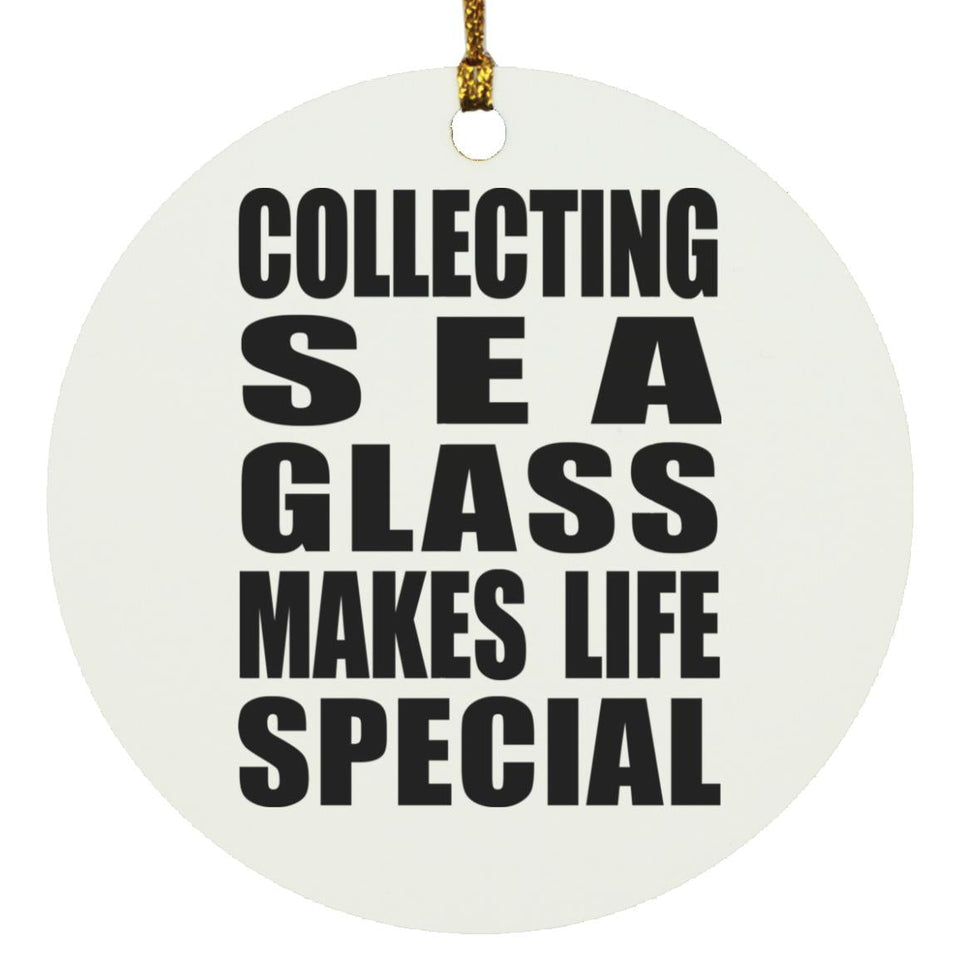 Collecting Sea Glass Makes Life Special - Circle Ornament