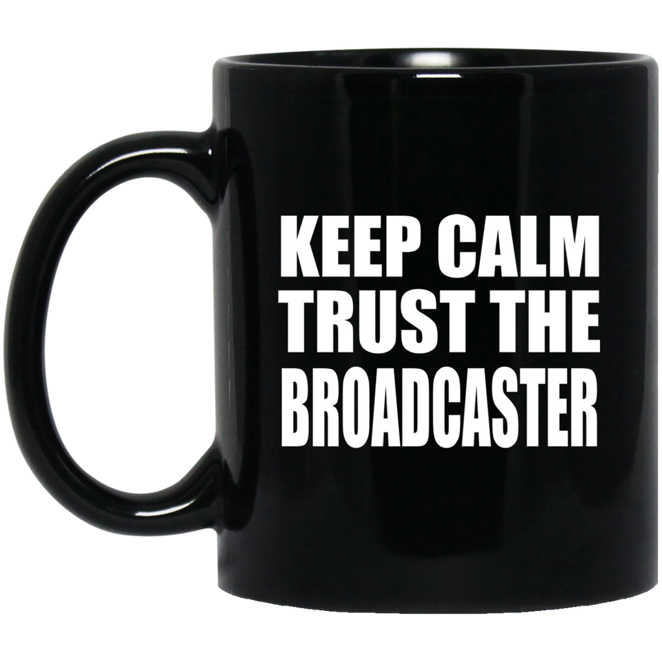 Keep Calm and Trust The Broadcaster - 11oz Coffee Mug Black