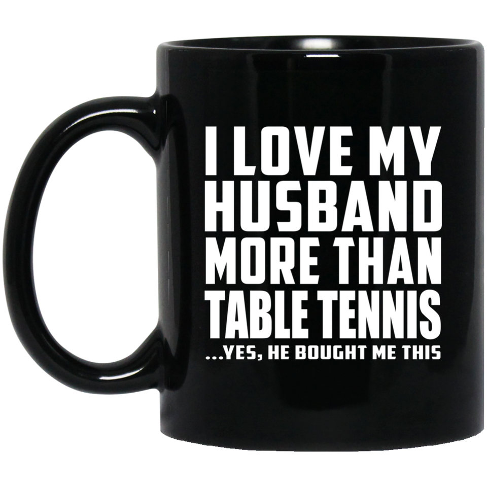 I Love My Husband More Than Table Tennis - 11 Oz Coffee Mug Black