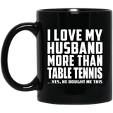 I Love My Husband More Than Table Tennis - 11 Oz Coffee Mug Black