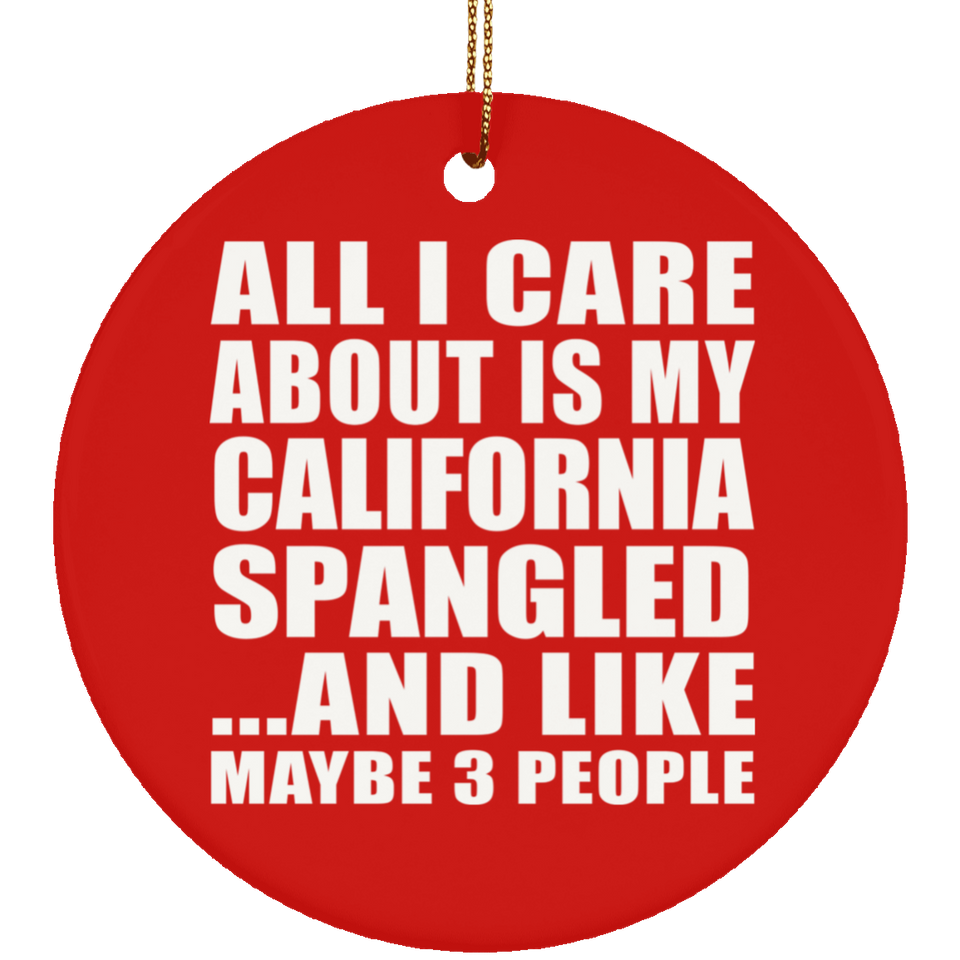 All I Care About Is My California Spangled - Circle Ornament