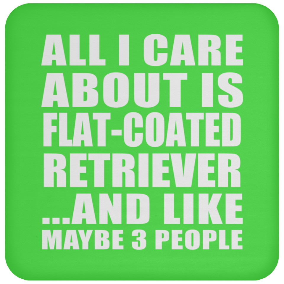 All I Care About Is Flat-Coated Retriever - Drink Coaster