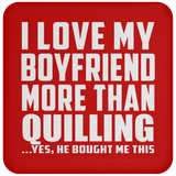 I Love My Boyfriend More Than Quilling - Drink Coaster