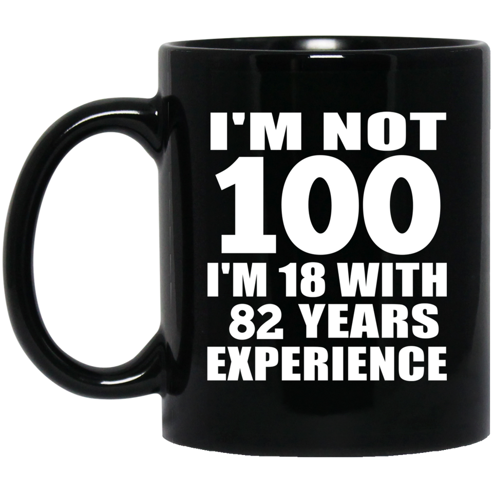 100th Birthday I'm Not 100 I'm 18 With 82 Years Experience - 11oz Coffee Mug Black