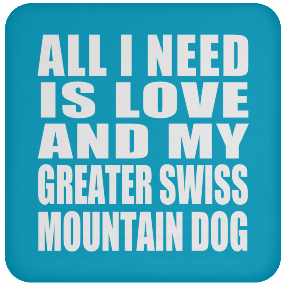 All I Need Is Love And My Greater Swiss Mountain Dog - Drink Coaster
