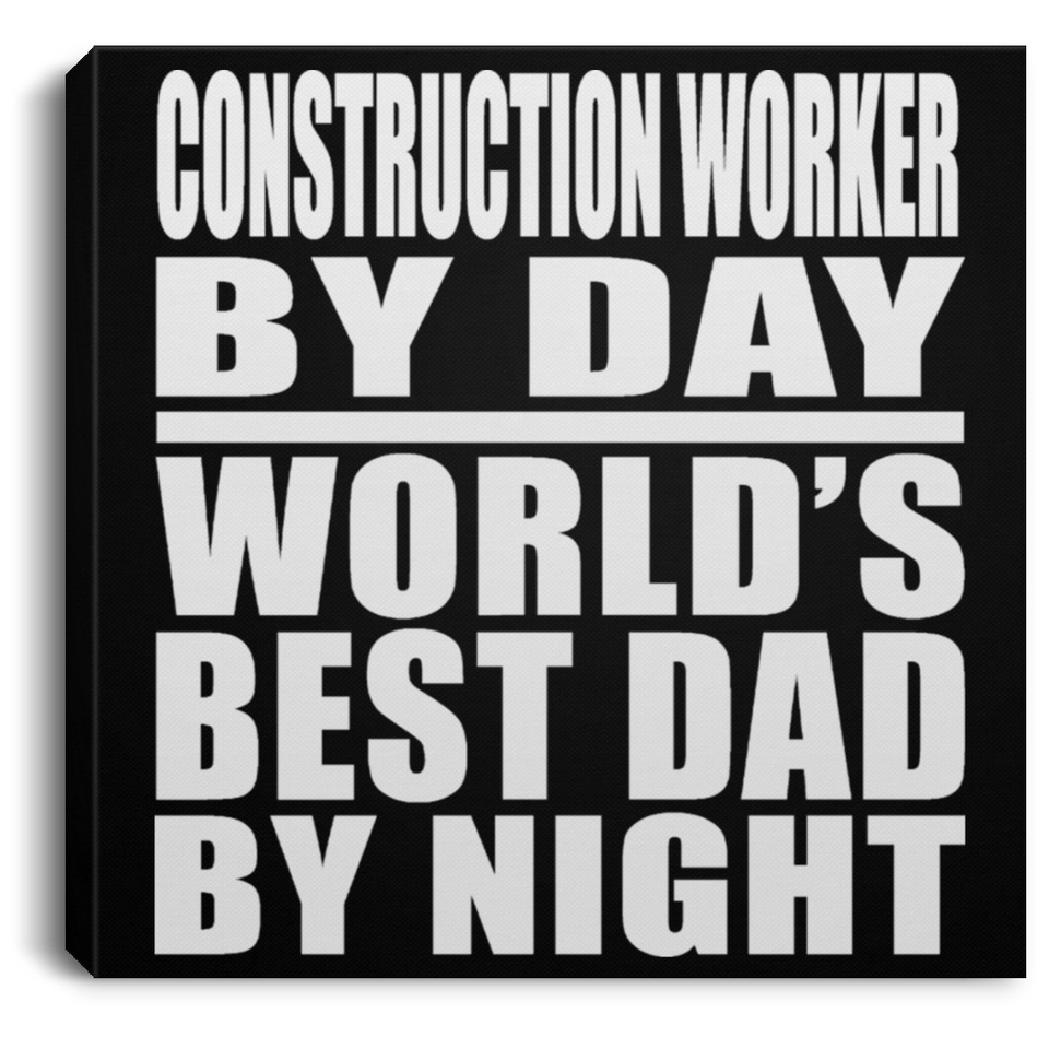 Construction Worker By Day World's Best Dad By Night - Canvas Square