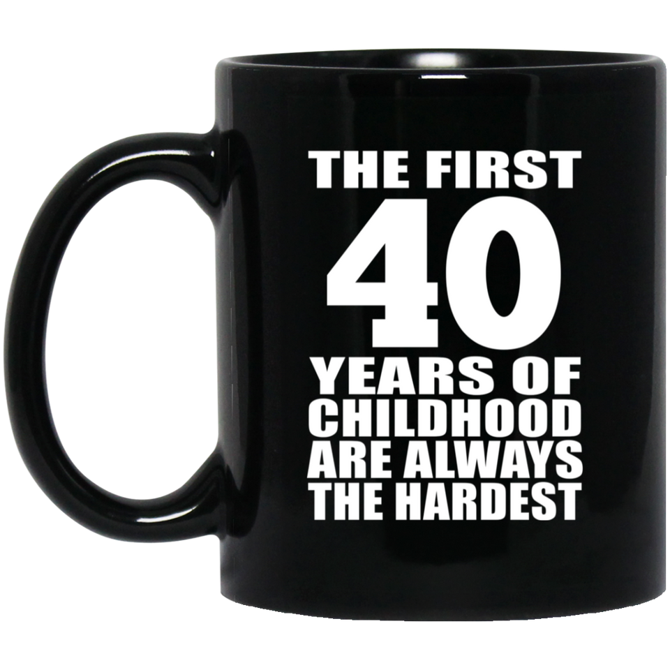 40th Birthday First 40 Years of Childhood Are The Hardest - 11oz Coffee Mug Black