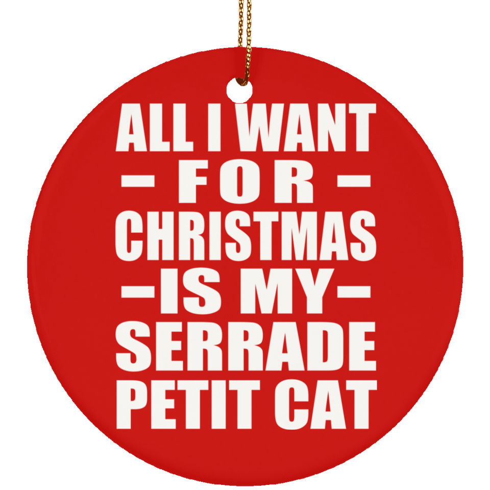 All I Want For Christmas Is My Serrade Petit Cat - Circle Ornament