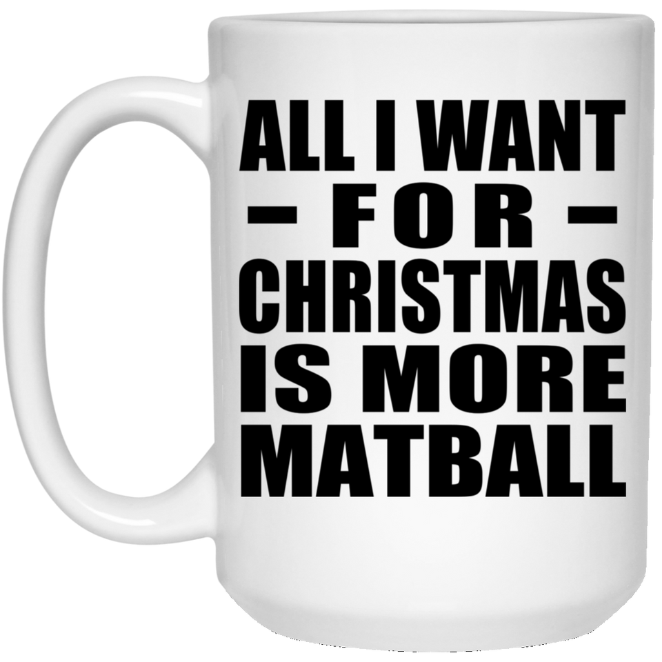 All I Want For Christmas Is More Matball - 15 Oz Coffee Mug