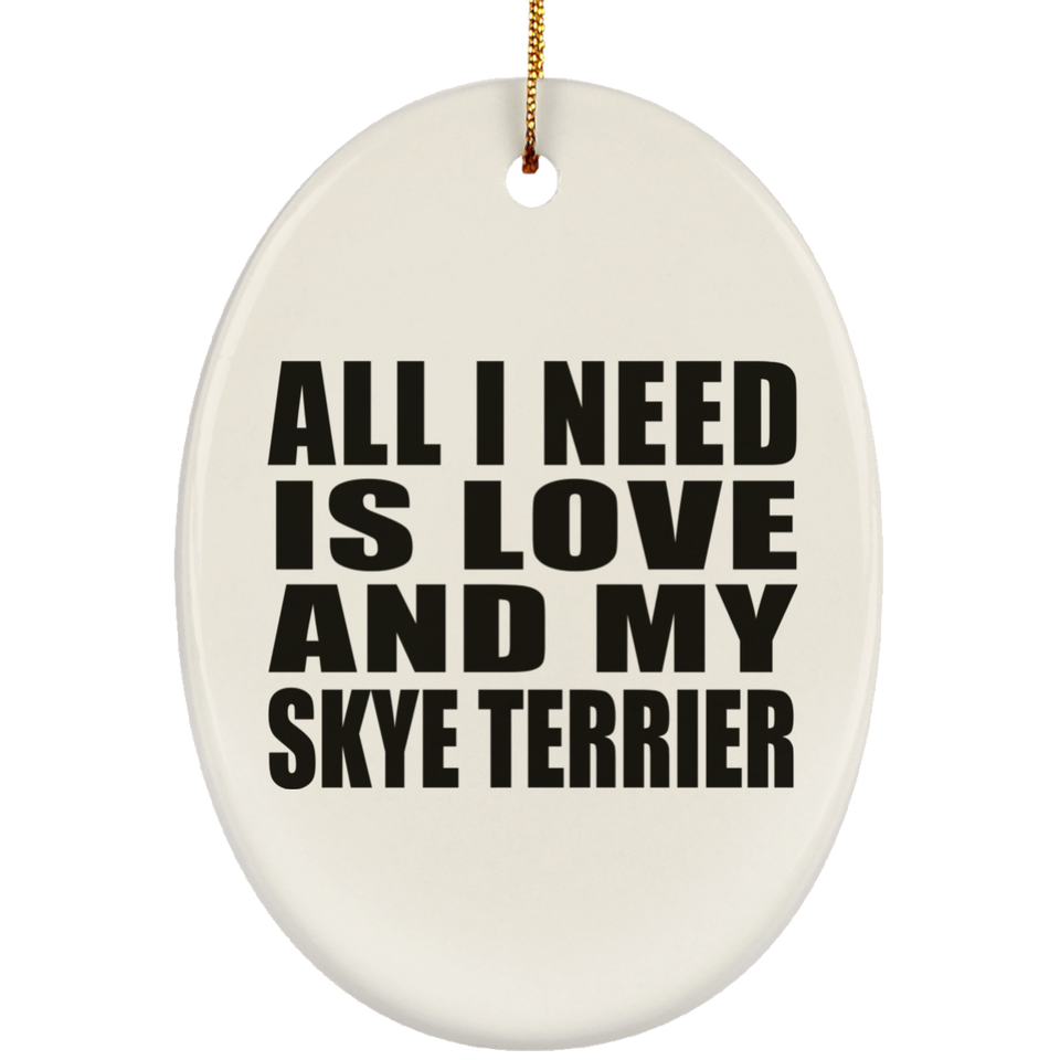 All I Need Is Love And My Skye Terrier - Oval Ornament