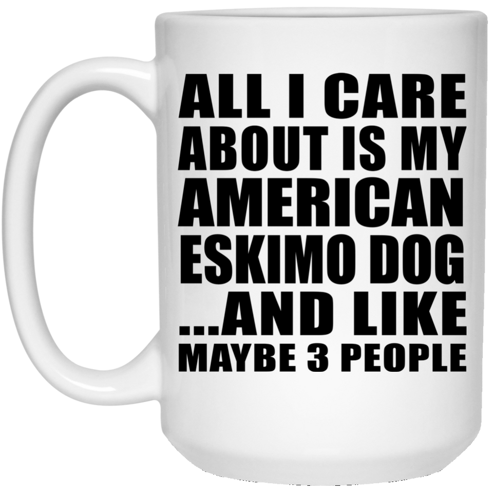 All I Care About Is My American Eskimo Dog - 15 Oz Coffee Mug