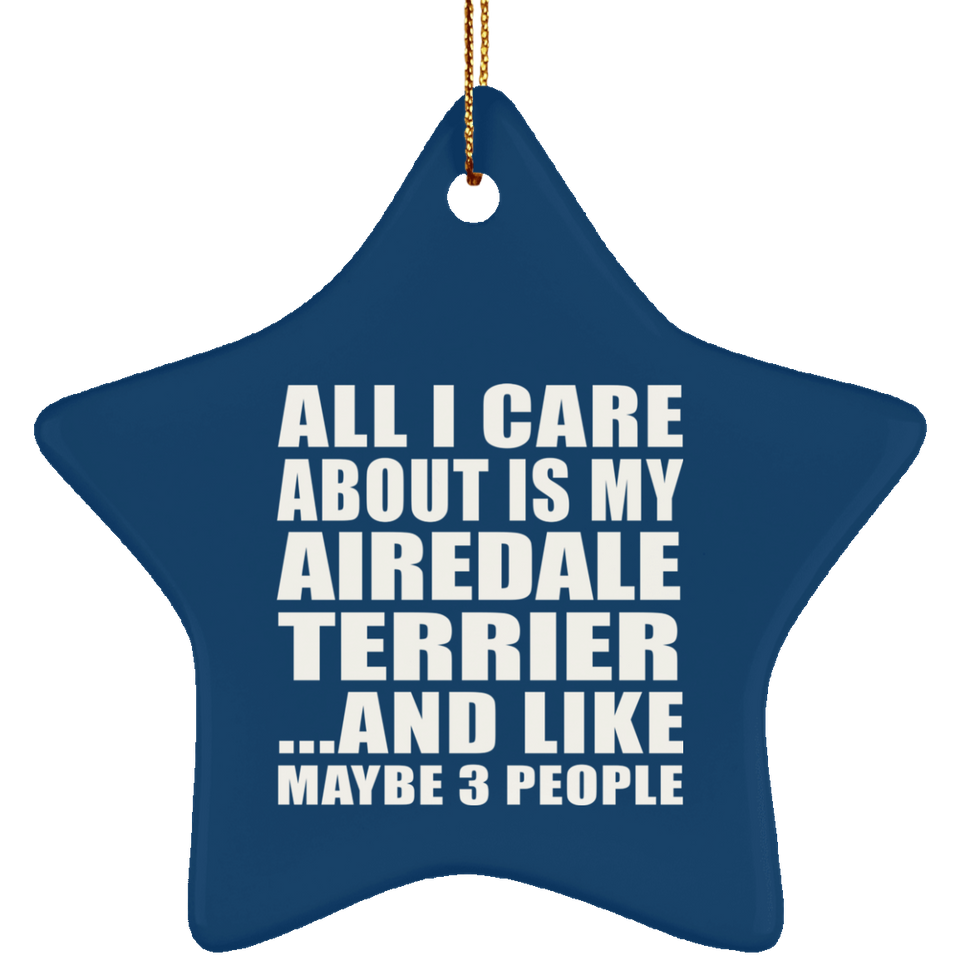 All I Care About Is My Airedale Terrier - Star Ornament