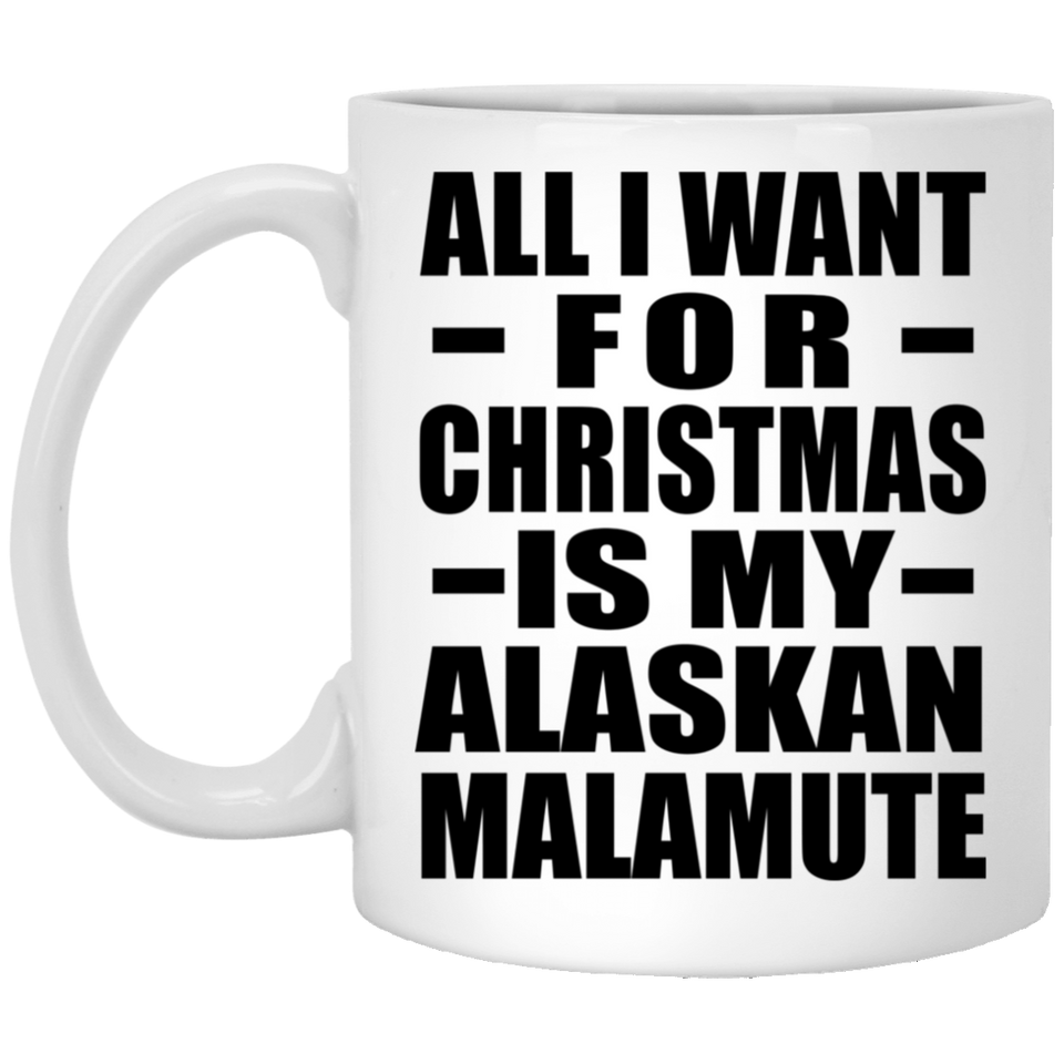 All I Want For Christmas Is My Alaskan Malamute - 11 Oz Coffee Mug