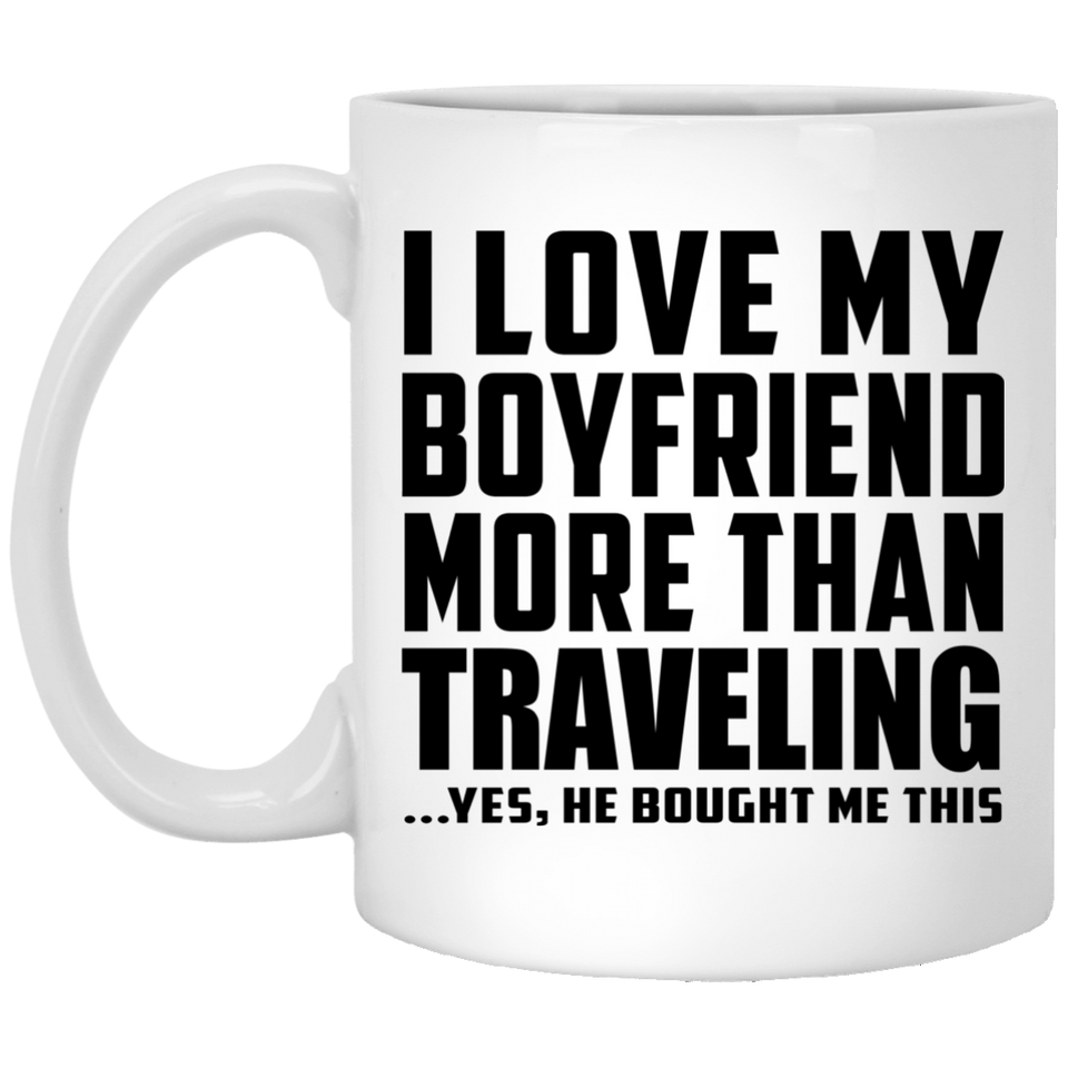 I Love My Boyfriend More Than Traveling - 11 Oz Coffee Mug