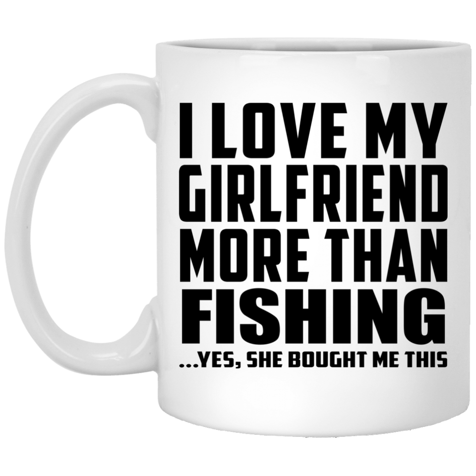 I Love My Girlfriend More Than Fishing - 11 Oz Coffee Mug