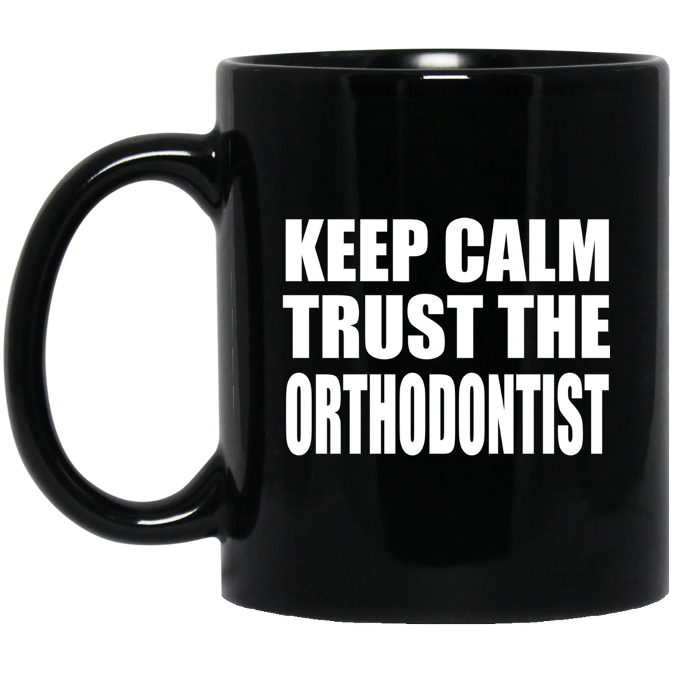 Keep Calm and Trust The Orthodontist - 11oz Coffee Mug Black