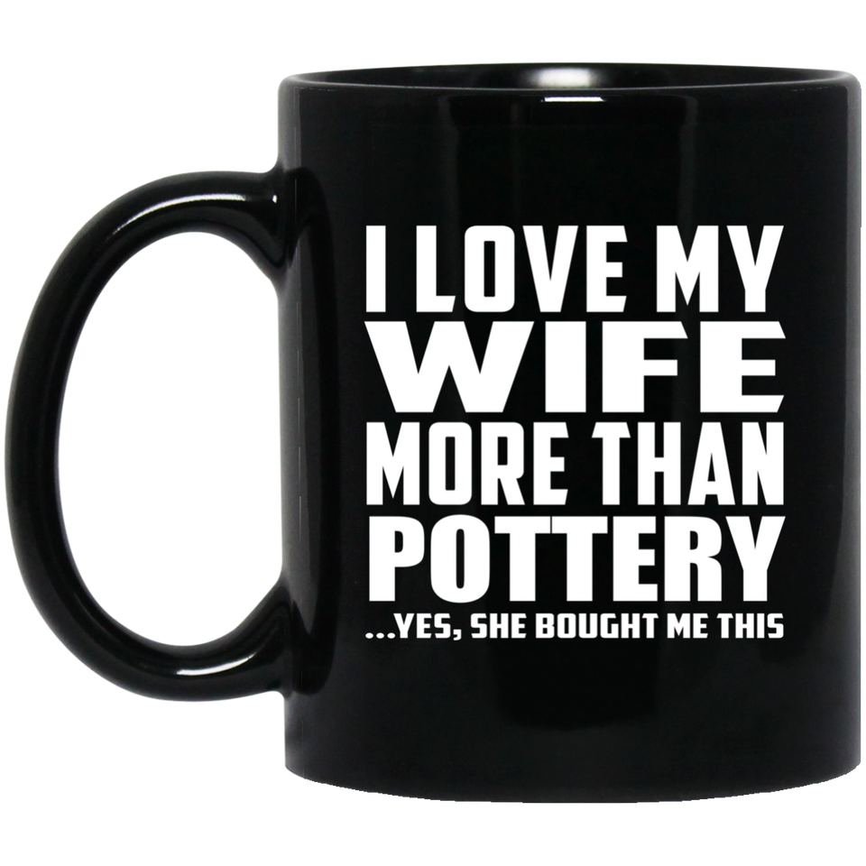 I Love My Wife More Than Pottery - 11 Oz Coffee Mug Black