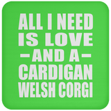 All I Need Is Love And A Cardigan Welsh Corgi - Drink Coaster