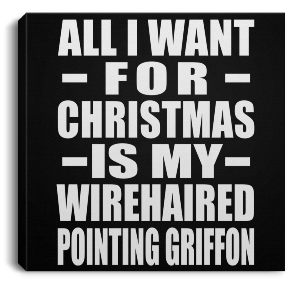 All I Want For Christmas Is My Wirehaired Pointing Griffon - Canvas Square